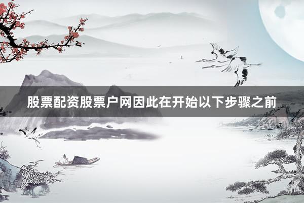 股票配资股票户网因此在开始以下步骤之前