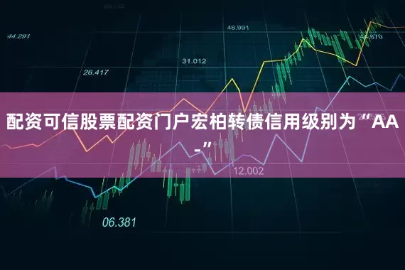 配资可信股票配资门户宏柏转债信用级别为“AA-”