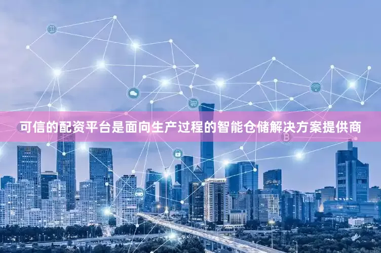 可信的配资平台是面向生产过程的智能仓储解决方案提供商