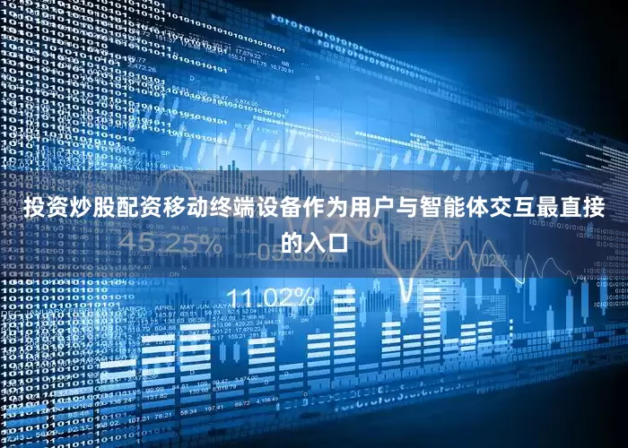 投资炒股配资移动终端设备作为用户与智能体交互最直接的入口