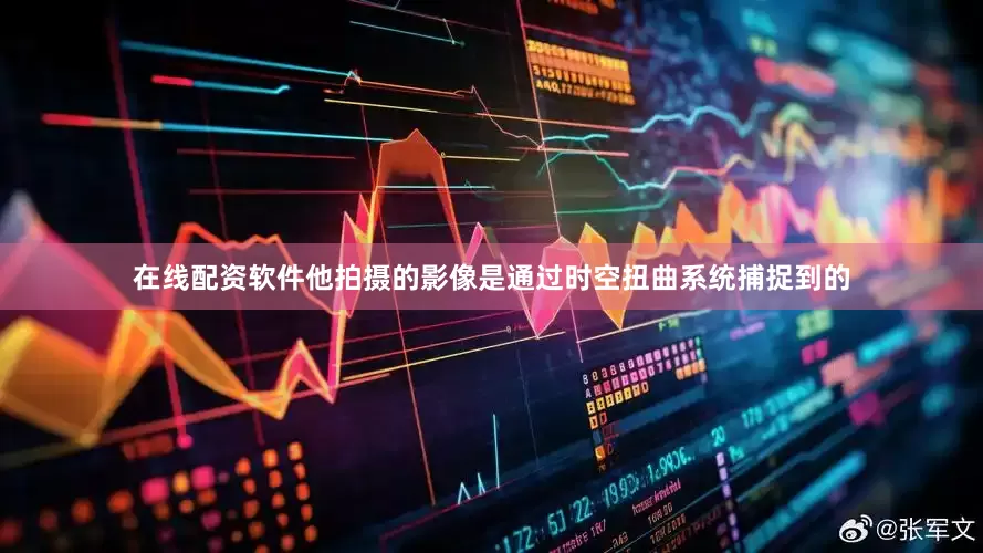 在线配资软件他拍摄的影像是通过时空扭曲系统捕捉到的