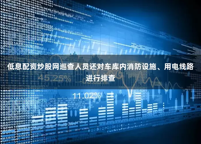 低息配资炒股网巡查人员还对车库内消防设施、用电线路进行排查