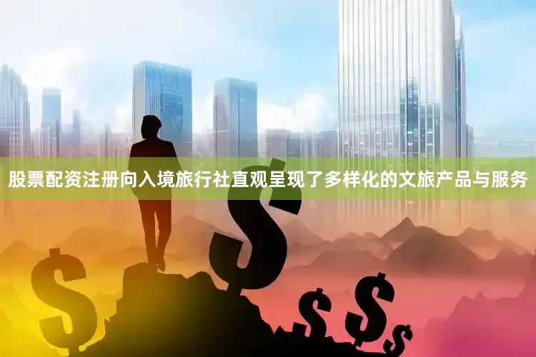 股票配资注册向入境旅行社直观呈现了多样化的文旅产品与服务
