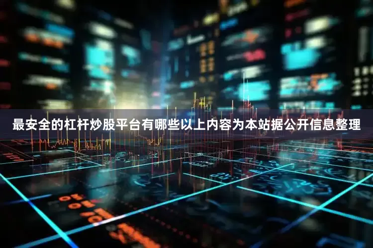 最安全的杠杆炒股平台有哪些以上内容为本站据公开信息整理