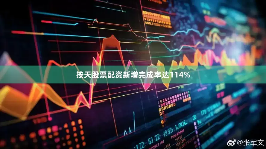 按天股票配资新增完成率达114%