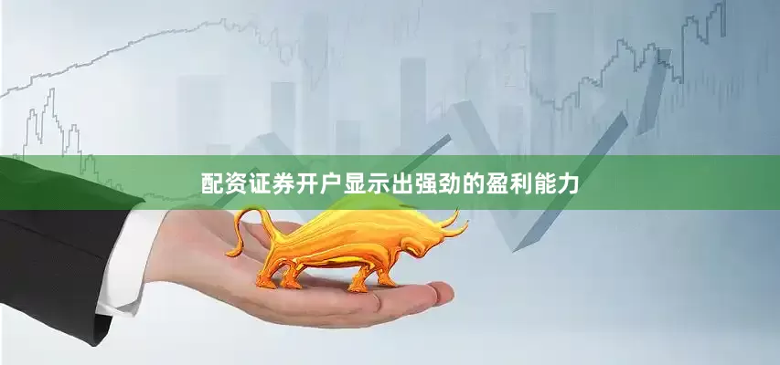 配资证券开户显示出强劲的盈利能力