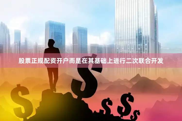 股票正规配资开户而是在其基础上进行二次联合开发