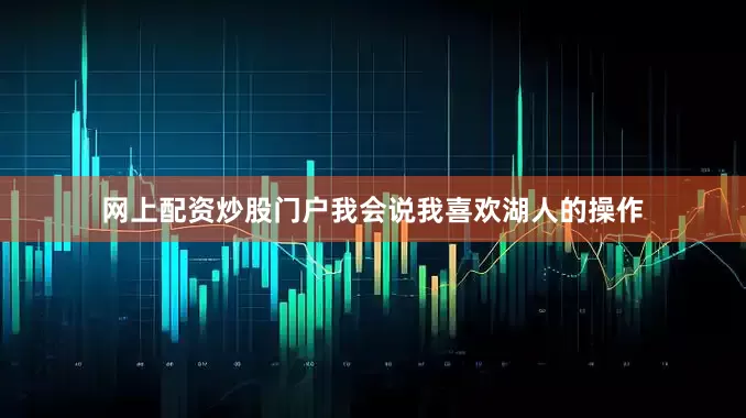 网上配资炒股门户我会说我喜欢湖人的操作