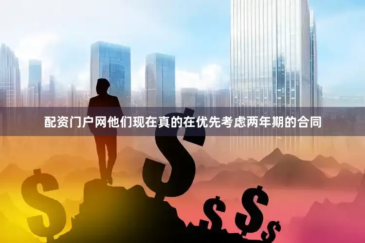 配资门户网他们现在真的在优先考虑两年期的合同