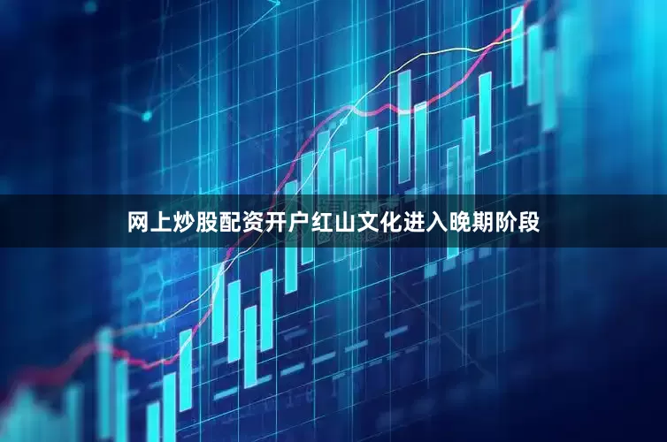 网上炒股配资开户红山文化进入晚期阶段
