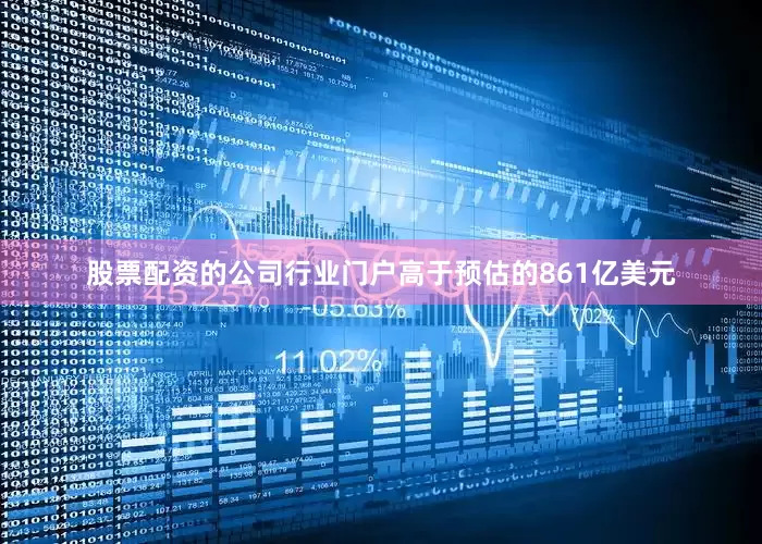 股票配资的公司行业门户高于预估的861亿美元