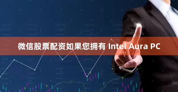 微信股票配资如果您拥有 Intel Aura PC