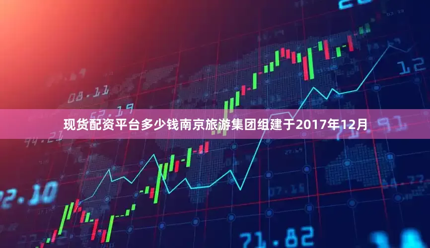 现货配资平台多少钱南京旅游集团组建于2017年12月