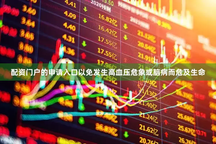 配资门户的申请入口以免发生高血压危象或脑病而危及生命