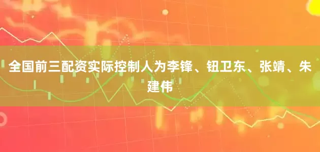 全国前三配资实际控制人为李锋、钮卫东、张靖、朱建伟