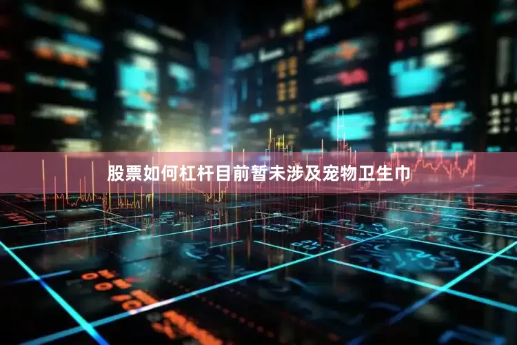 股票如何杠杆目前暂未涉及宠物卫生巾