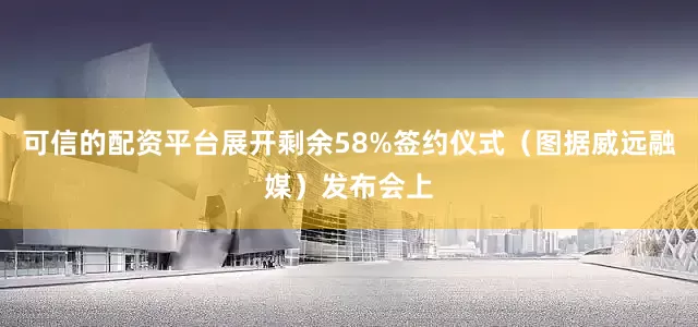 可信的配资平台展开剩余58%签约仪式（图据威远融媒）发布会上