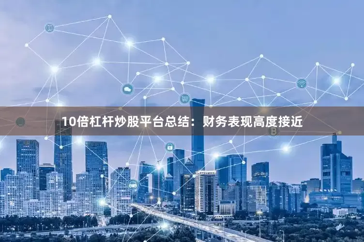 10倍杠杆炒股平台总结：财务表现高度接近