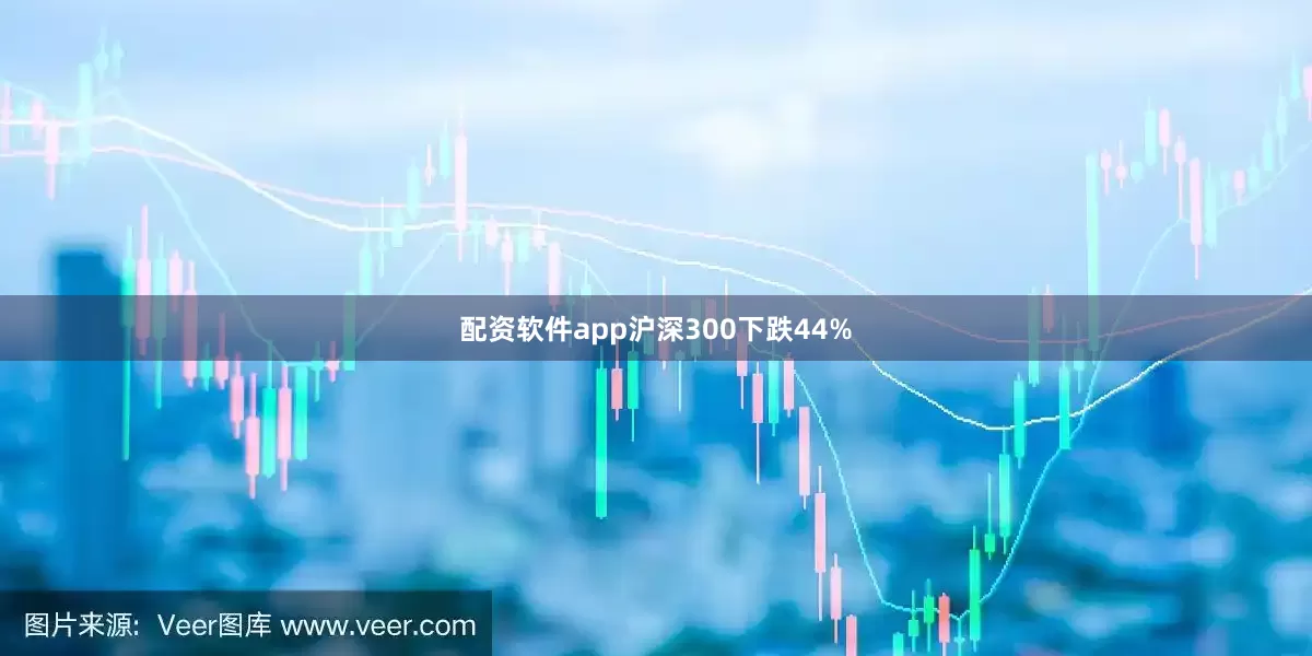 配资软件app沪深300下跌44%
