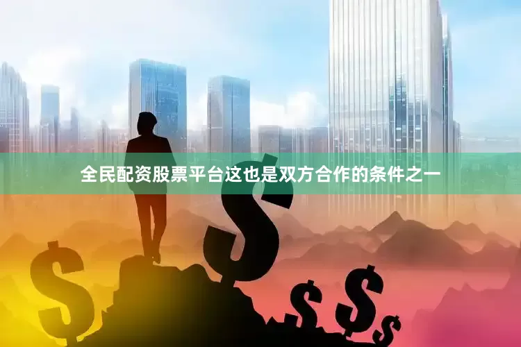 全民配资股票平台这也是双方合作的条件之一