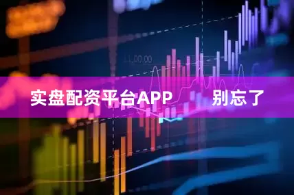 实盘配资平台APP        别忘了