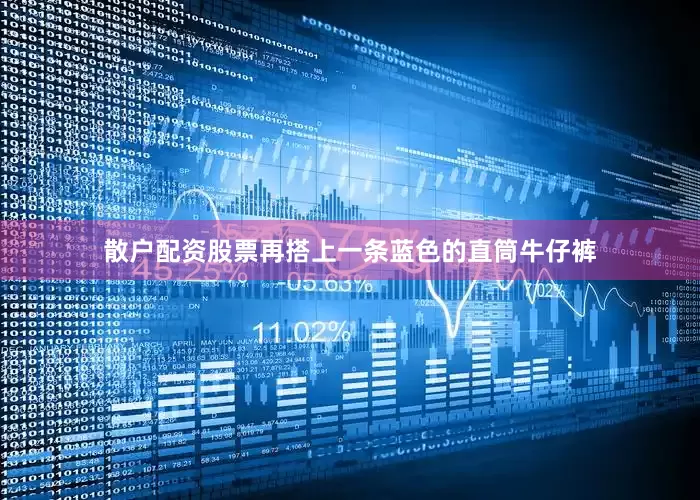 散户配资股票再搭上一条蓝色的直筒牛仔裤