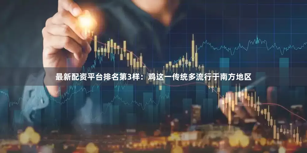 最新配资平台排名第3样：鸡这一传统多流行于南方地区