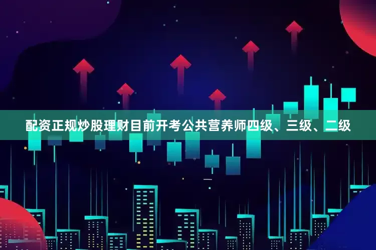 配资正规炒股理财目前开考公共营养师四级、三级、二级