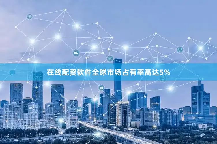 在线配资软件全球市场占有率高达5%