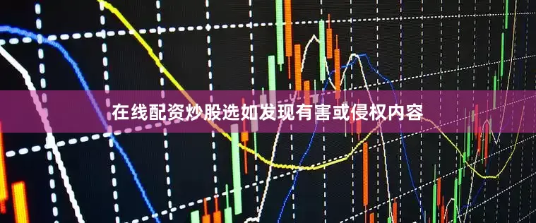 在线配资炒股选如发现有害或侵权内容
