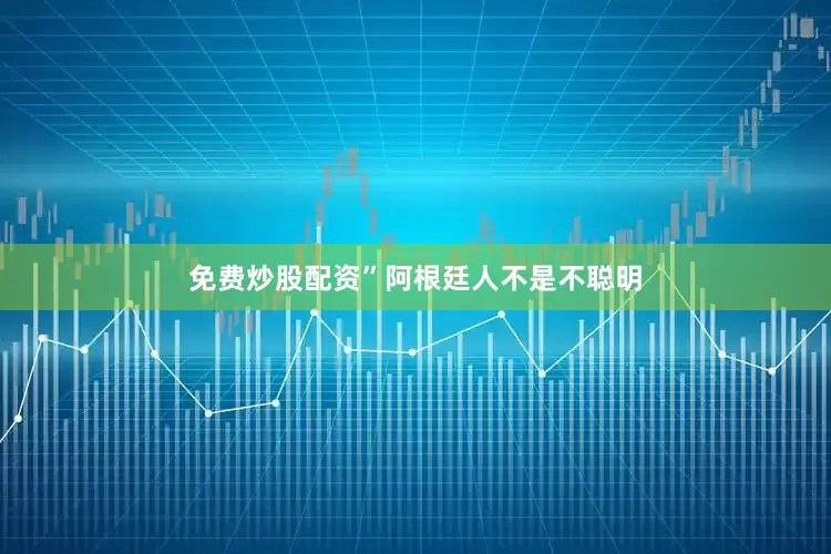 免费炒股配资”阿根廷人不是不聪明