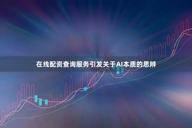 在线配资查询服务引发关于AI本质的思辨