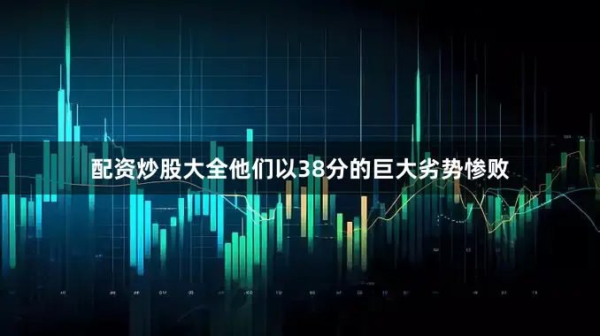 配资炒股大全他们以38分的巨大劣势惨败