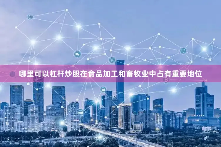 哪里可以杠杆炒股在食品加工和畜牧业中占有重要地位