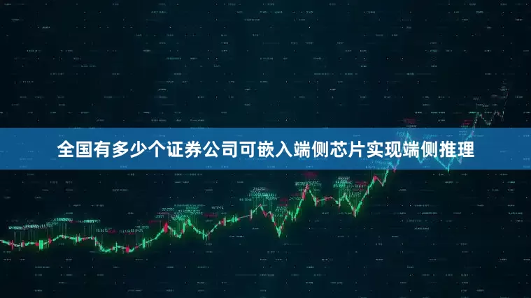 全国有多少个证券公司可嵌入端侧芯片实现端侧推理