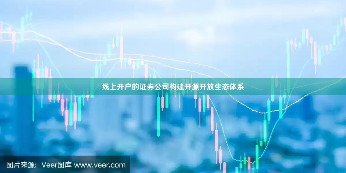 线上开户的证券公司构建开源开放生态体系