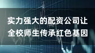 实力强大的配资公司让全校师生传承红色基因