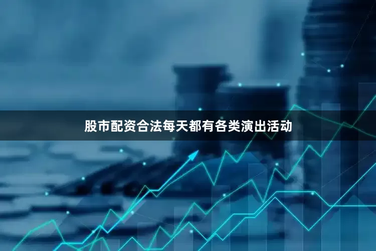 股市配资合法每天都有各类演出活动
