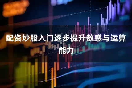 配资炒股入门逐步提升数感与运算能力