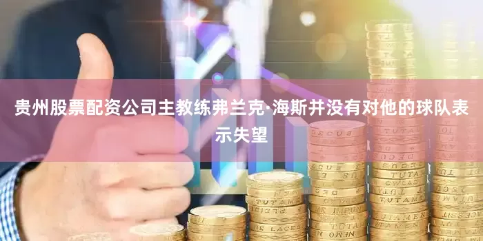 贵州股票配资公司主教练弗兰克·海斯并没有对他的球队表示失望