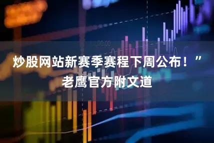 炒股网站新赛季赛程下周公布！”老鹰官方附文道