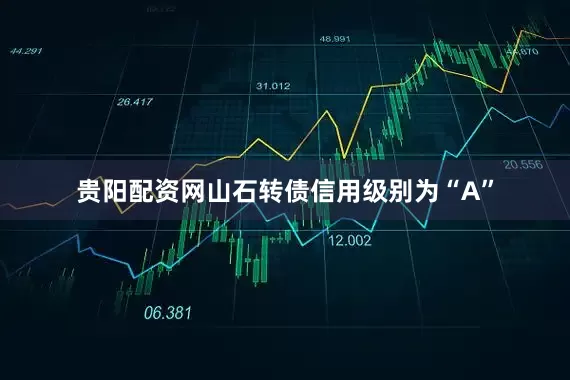 贵阳配资网山石转债信用级别为“A”