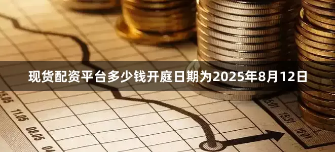 现货配资平台多少钱开庭日期为2025年8月12日