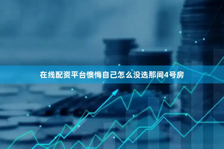 在线配资平台懊悔自己怎么没选那间4号房