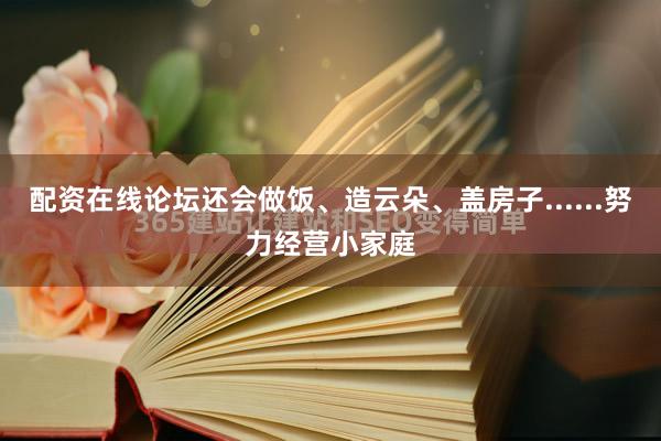 配资在线论坛还会做饭、造云朵、盖房子......努力经营小家庭