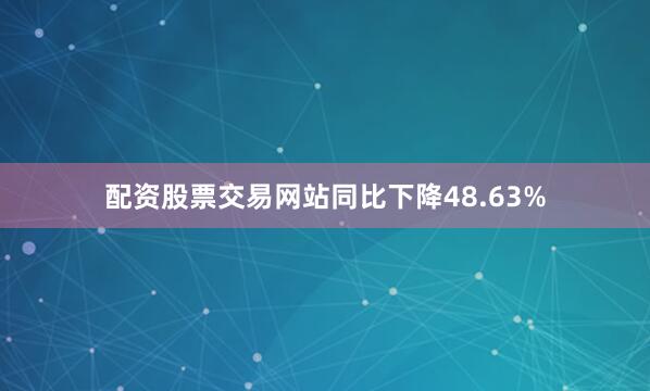 配资股票交易网站同比下降48.63%