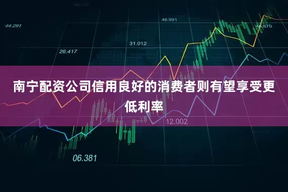 南宁配资公司信用良好的消费者则有望享受更低利率