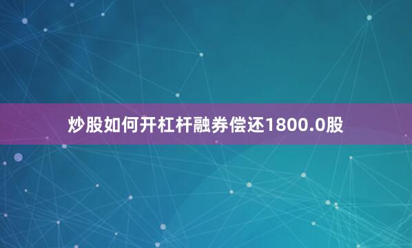 炒股如何开杠杆融券偿还1800.0股