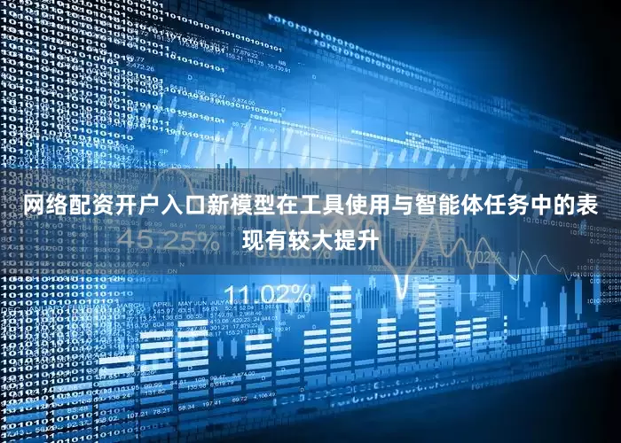 网络配资开户入口新模型在工具使用与智能体任务中的表现有较大提升
