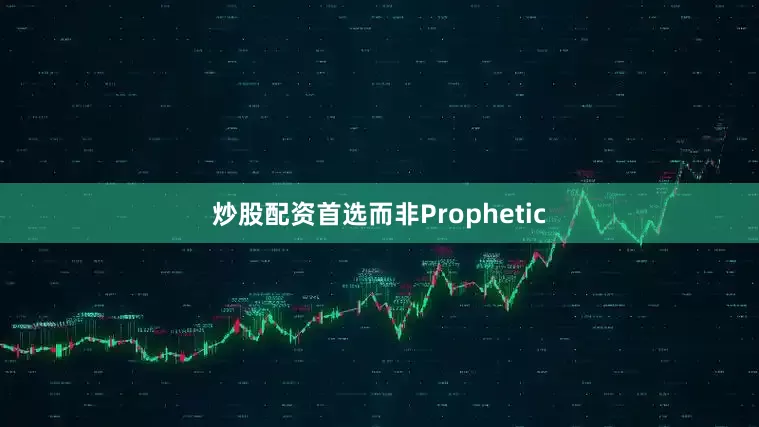 炒股配资首选而非Prophetic